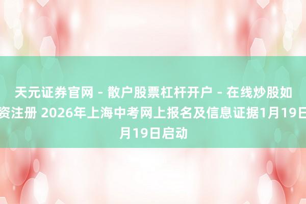 天元证券官网 - 散户股票杠杆开户 - 在线炒股如何配资注册 2026年上海中考网上报名及信息证据1月19日启动