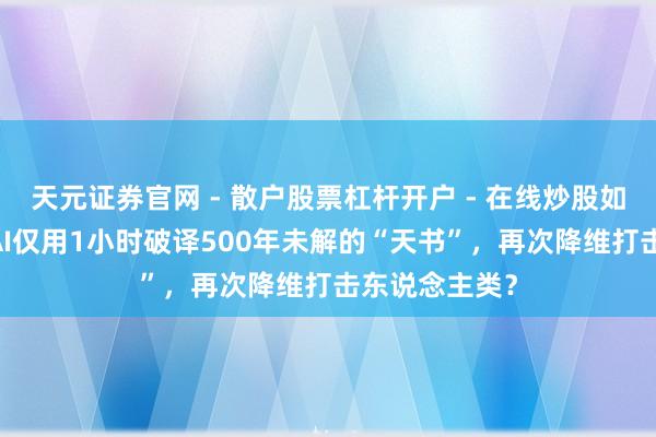 天元证券官网 - 散户股票杠杆开户 - 在线炒股如何配资注册 AI仅用1小时破译500年未解的“天书”，再次降维打击东说念主类？