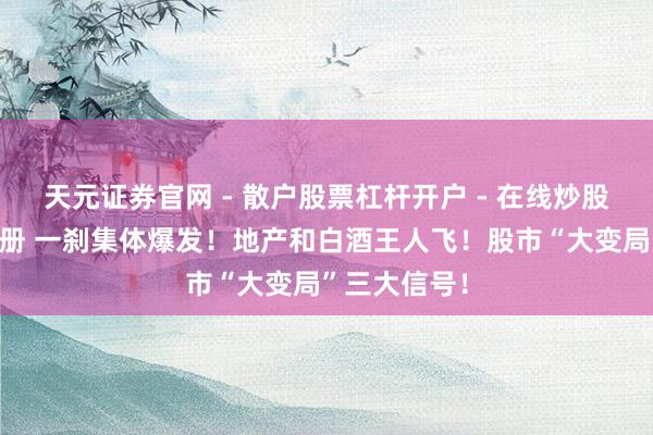 天元证券官网 - 散户股票杠杆开户 - 在线炒股如何配资注册 一刹集体爆发！地产和白酒王人飞！股市“大变局”三大信号！