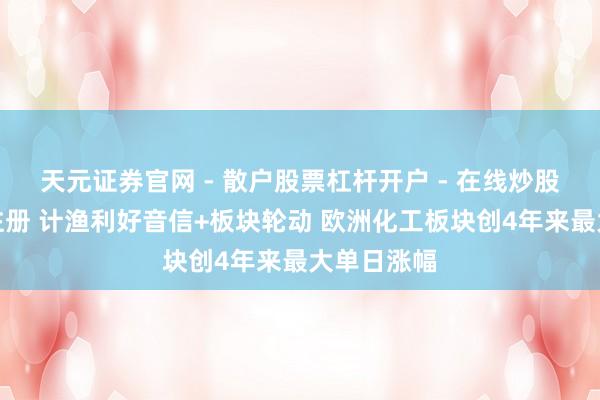 天元证券官网 - 散户股票杠杆开户 - 在线炒股如何配资注册 计渔利好音信+板块轮动 欧洲化工板块创4年来最大单日涨幅