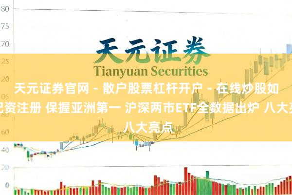 天元证券官网 - 散户股票杠杆开户 - 在线炒股如何配资注册 保握亚洲第一 沪深两市ETF全数据出炉 八大亮点